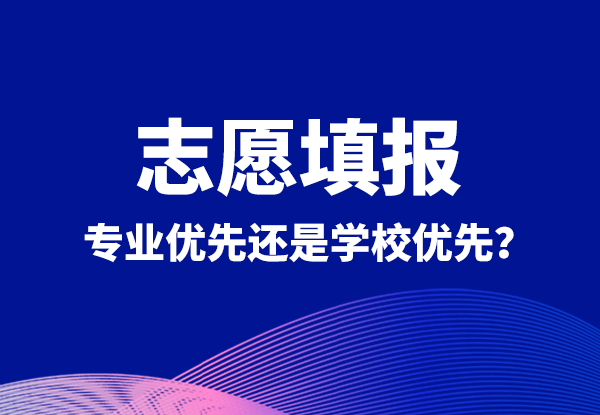 志愿填报丨专业优先还是学校优先？