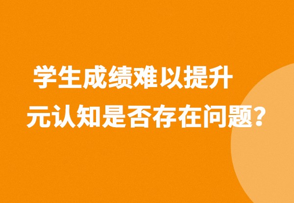 学习习惯养成 | 学生成绩难以提升，看看你的元认知存在问题！